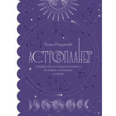 Астропланер 2024. Опознай себе си и сбъдни мечтите си в синхрон с планетите и зодиака