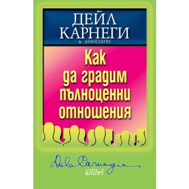 Как да градим пълноценни отношения - Дейл Карнеги
