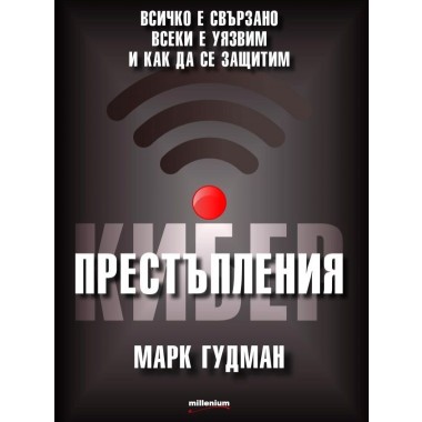 Киберпрестъпления. Всичко е свързано, всеки е уязвим и как да се защитим - Марк Гудман