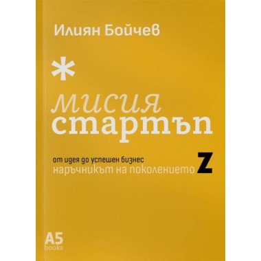 Мисия Стартъп: от идея до успешен бизнес. Наръчникът на Поколение Z