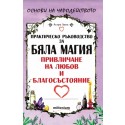 Практическо ръководство за бяла магия, привличане на любов и благосъстояние